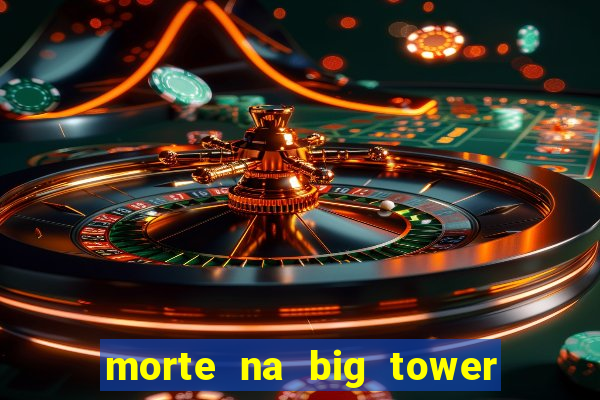 morte na big tower beto carrero